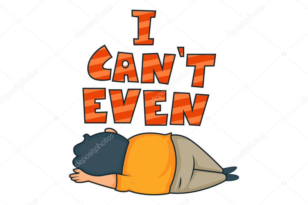 Vector cartoon illustration of a sleeping fat man. Lettering text I cant even. Isolated on white background.