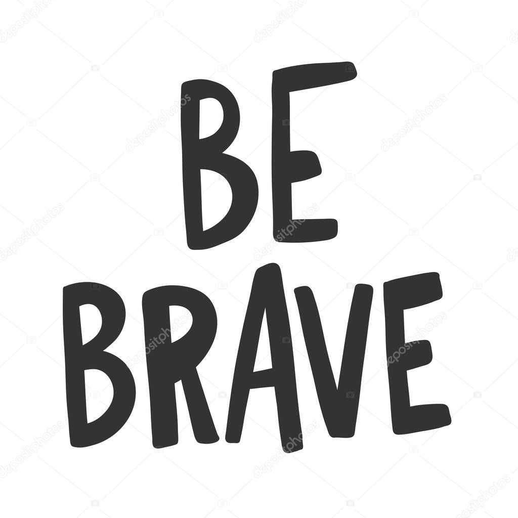 Be brave. Vector hand drawn illustration sticker with cartoon lettering. Good as a sticker, video blog cover, social media message, gift cart, t shirt print design.