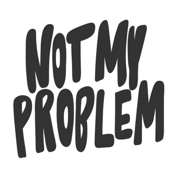 Not my problem. Vector hand drawn illustration sticker with cartoon lettering. Good as a sticker, video blog cover, social media message, gift cart, t shirt print design. — Stock Vector