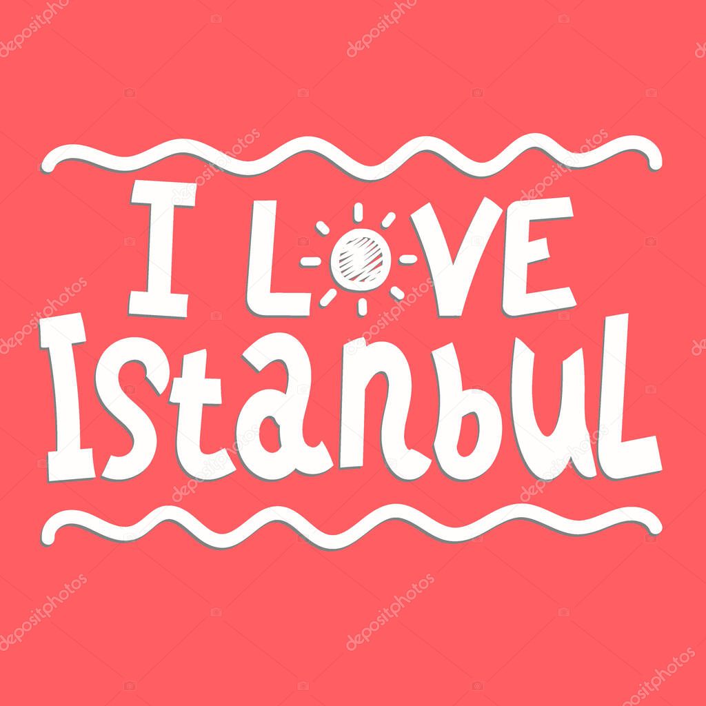 I Love Istanbul - cute inscription. Vector hand drawn lettering. Istanbul is a city in Turkey. For banners, posters and prints on clothing, t-shirts.