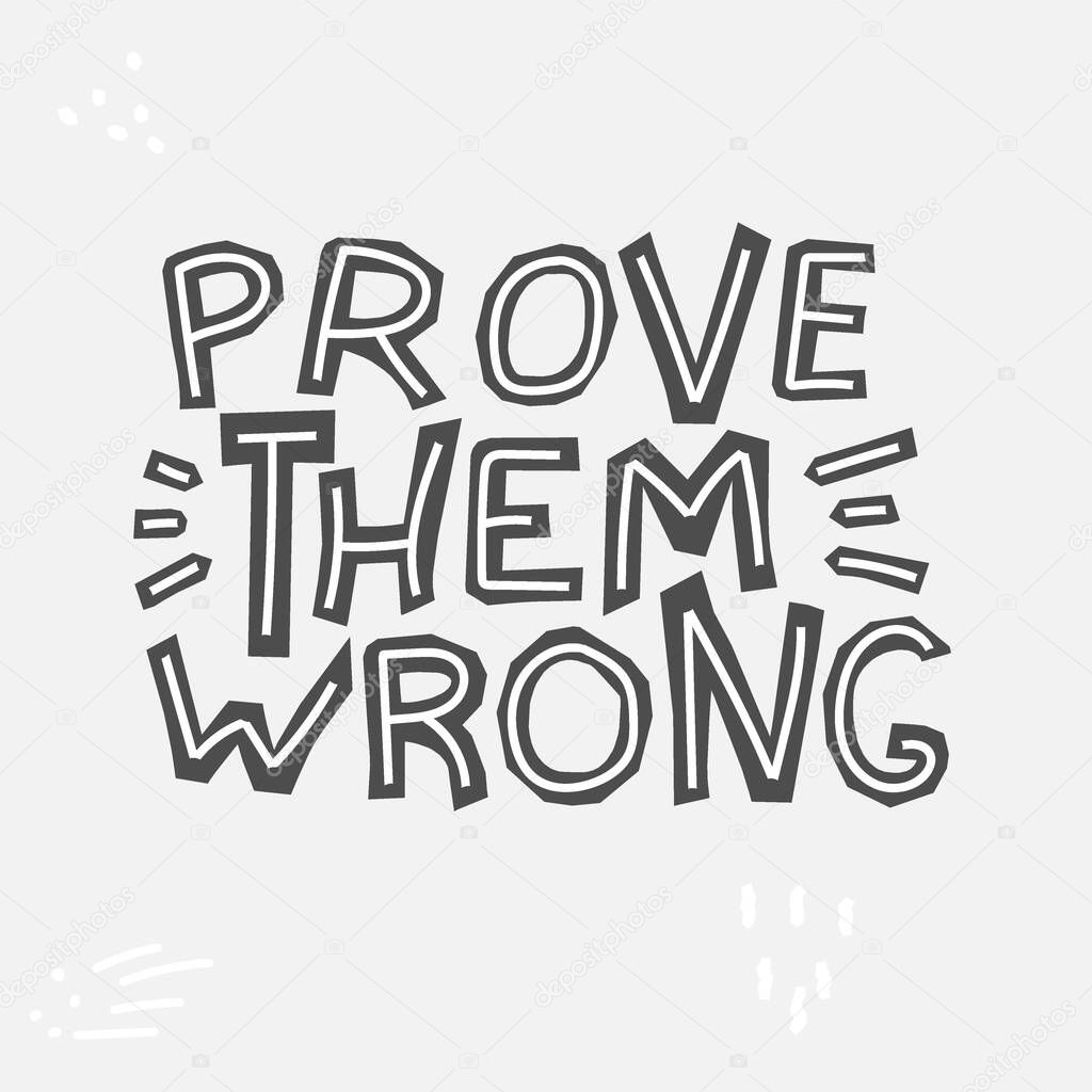 Prove Them Wrong - cute inscription. Motivating phrase. Hand drawn doodle lettering. Vector illustration. Gray background. Prove Them Wrong for banners, posters, souvenir magnet and prints on clothing, t-shirts.