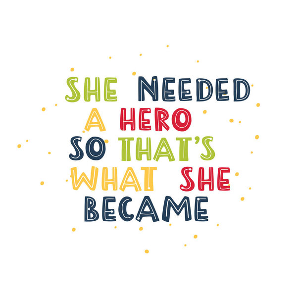 She needed a hero so that s what she became. Motivational feminism quote.